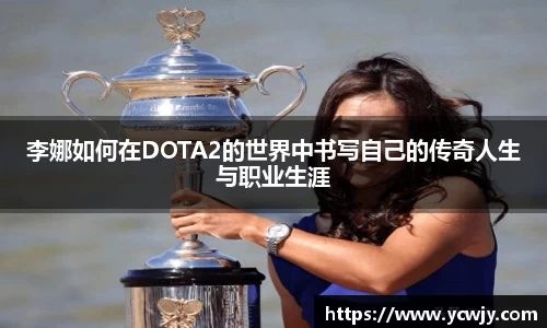 李娜如何在DOTA2的世界中书写自己的传奇人生与职业生涯