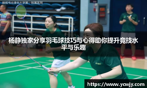 杨静独家分享羽毛球技巧与心得助你提升竞技水平与乐趣